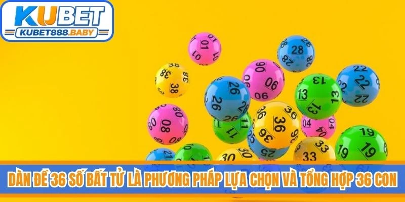 Dàn đề 36 số bất tử là phương pháp lựa chọn và tổng hợp 36 con 