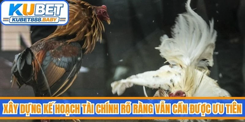 Xây dựng kế hoạch tài chính rõ ràng vẫn luôn là yếu tố cần được ưu tiên
